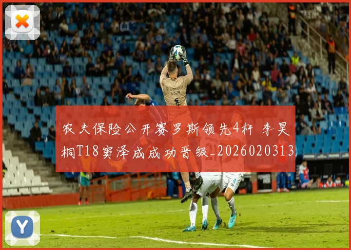 农夫保险公开赛罗斯领先4杆 李昊桐T18窦泽成成功晋级_20260203134659