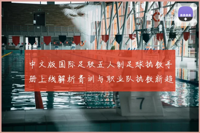 中文版国际足联五人制足球执教手册上线解析青训与职业队执教新趋势