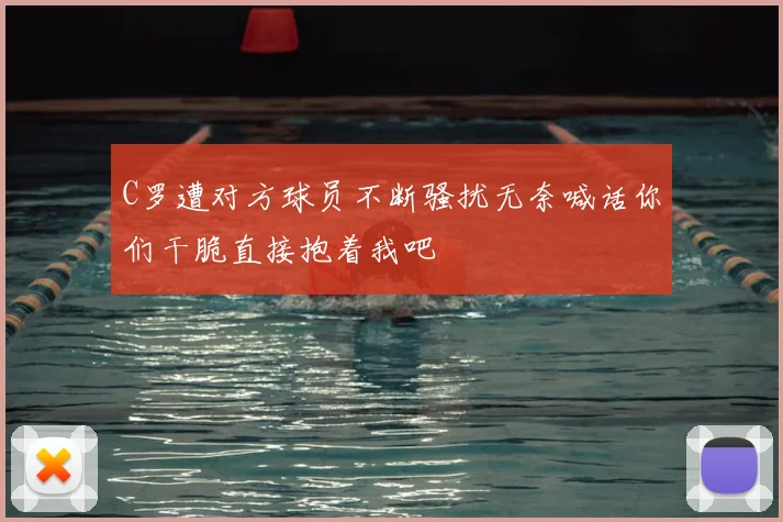 C罗遭对方球员不断骚扰无奈喊话你们干脆直接抱着我吧