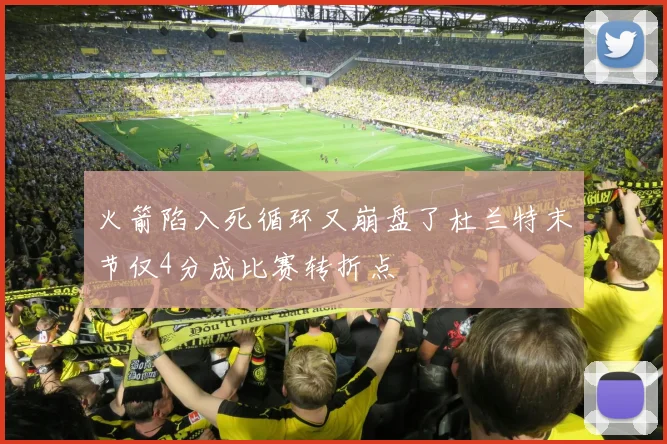 火箭陷入死循环又崩盘了杜兰特末节仅4分成比赛转折点