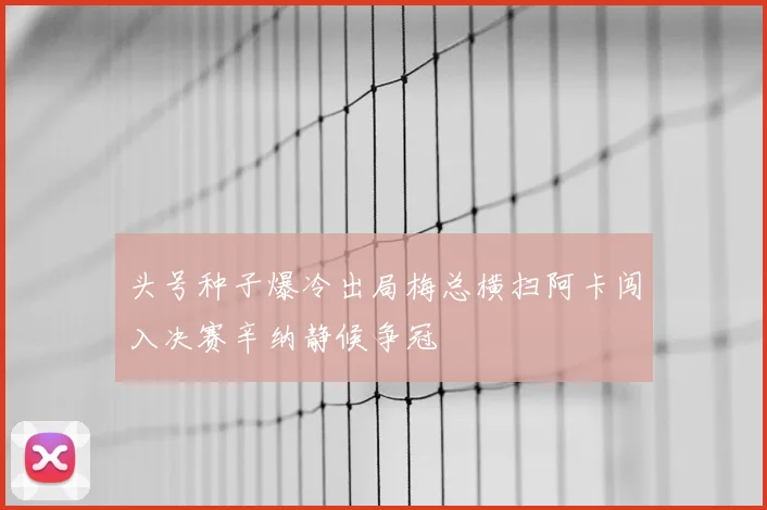 头号种子爆冷出局梅总横扫阿卡闯入决赛辛纳静候争冠