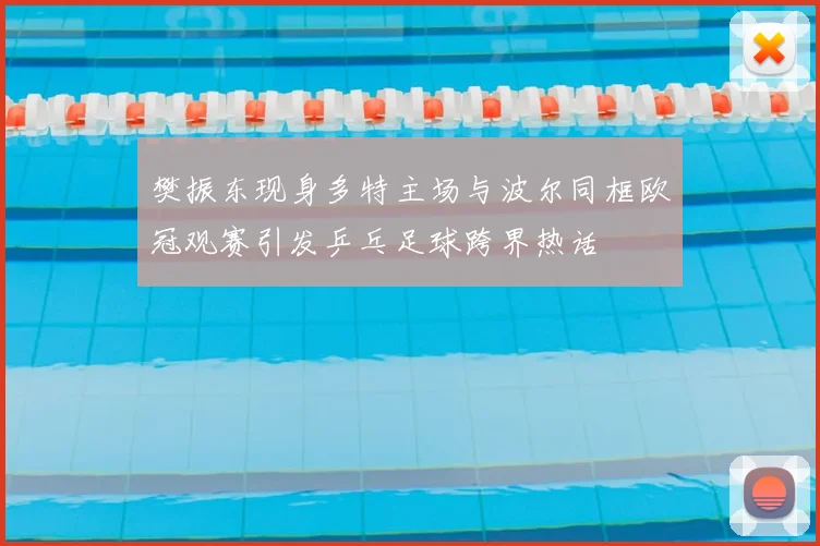 樊振东现身多特主场与波尔同框欧冠观赛引发乒乓足球跨界热话