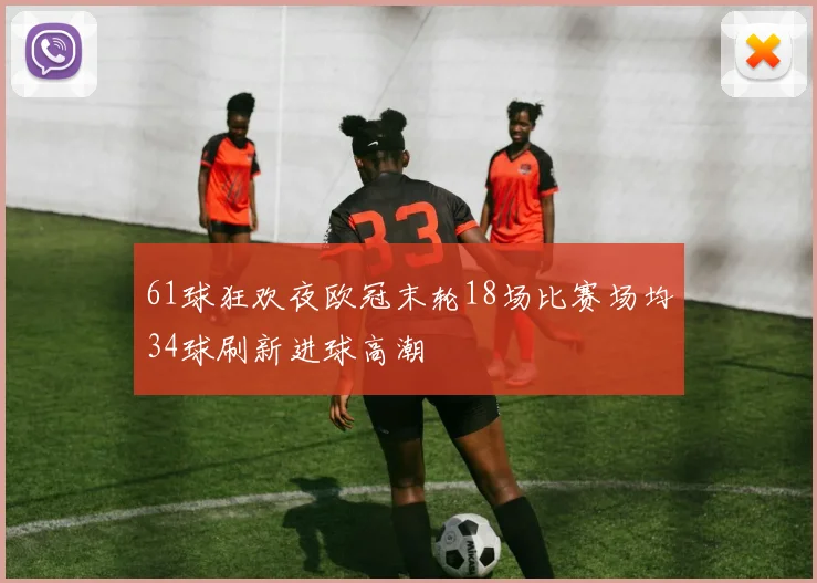 61球狂欢夜欧冠末轮18场比赛场均34球刷新进球高潮