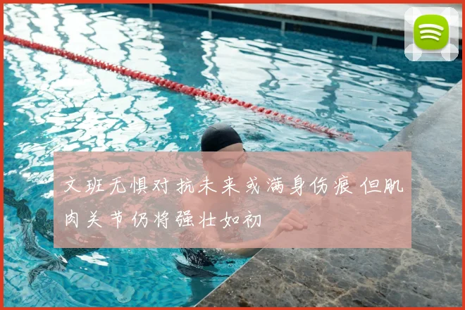 文班无惧对抗未来或满身伤痕 但肌肉关节仍将强壮如初