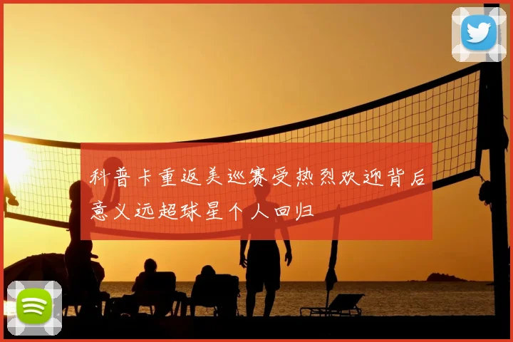 科普卡重返美巡赛受热烈欢迎背后意义远超球星个人回归