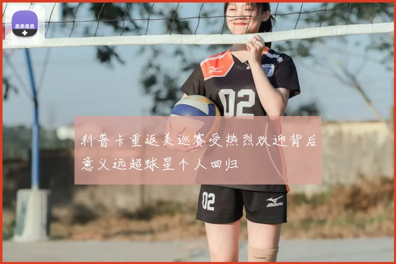 科普卡重返美巡赛受热烈欢迎背后意义远超球星个人回归