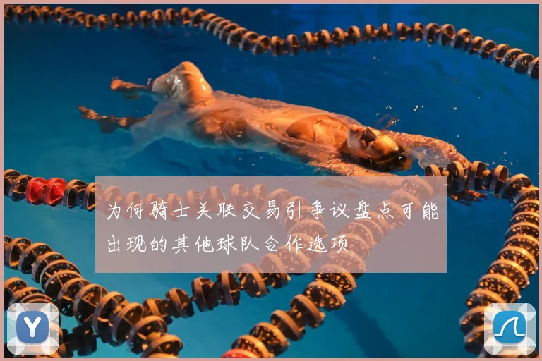 为何骑士关联交易引争议盘点可能出现的其他球队合作选项