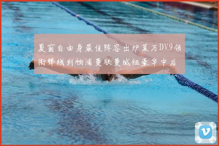 夏窗自由身最佳阵容出炉莱万DV9领衔锋线利物浦曼联曼城组豪华中后场