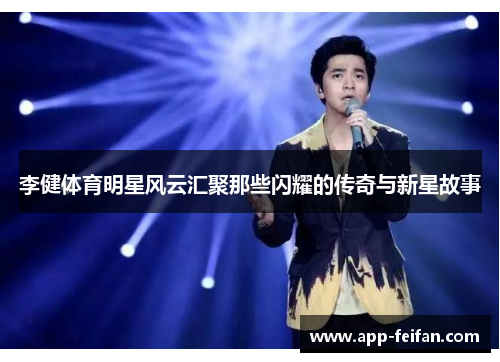 李健体育明星风云汇聚那些闪耀的传奇与新星故事